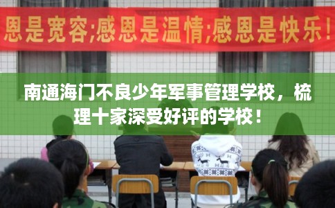 南通海门不良少年军事管理学校，梳理十家深受好评的学校！