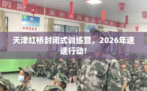 天津红桥封闭式训练营，2026年速速行动!