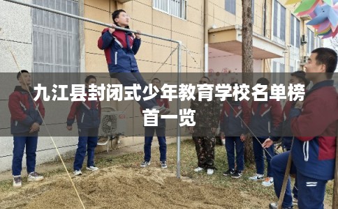 九江县封闭式少年教育学校名单榜首一览