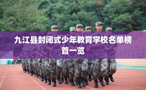 九江县封闭式少年教育学校名单榜首一览