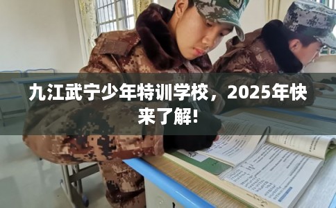 九江武宁少年特训学校，2025年快来了解!