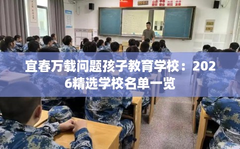宜春万载问题孩子教育学校：2026精选学校名单一览