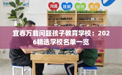宜春万载问题孩子教育学校：2026精选学校名单一览