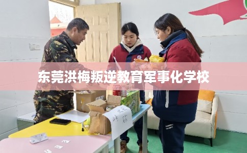 东莞洪梅叛逆教育军事化学校