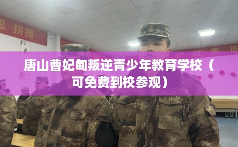 唐山曹妃甸叛逆青少年教育学校（可免费到校参观）