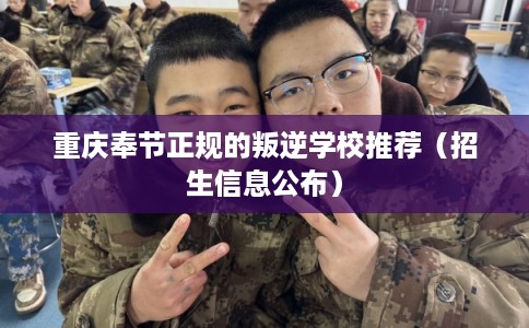 重庆奉节正规的叛逆学校推荐（招生信息公布）