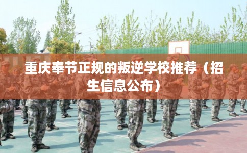重庆奉节正规的叛逆学校推荐（招生信息公布）