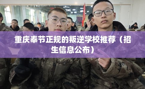 重庆奉节正规的叛逆学校推荐（招生信息公布）