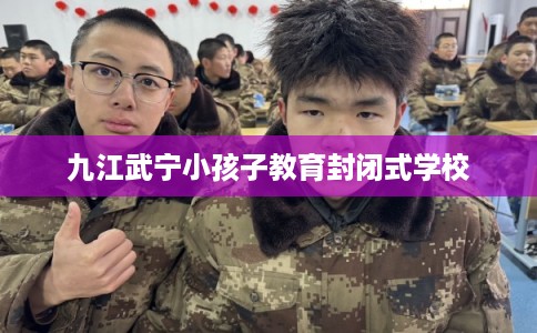 九江武宁小孩子教育封闭式学校