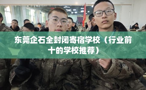 东莞企石全封闭寄宿学校（行业前十的学校推荐）