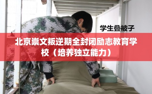 北京崇文叛逆期全封闭励志教育学校（培养独立能力）