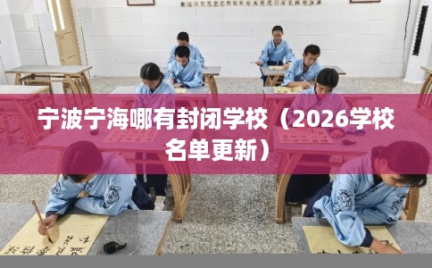 宁波宁海哪有封闭学校（2026学校名单更新）