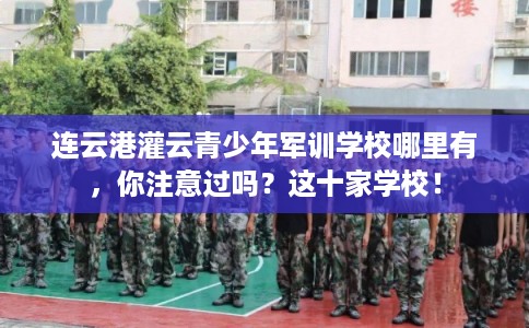 连云港灌云青少年军训学校哪里有，你注意过吗？这十家学校！