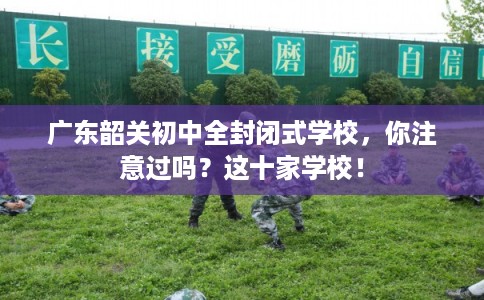 广东韶关初中全封闭式学校，你注意过吗？这十家学校！