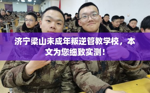 济宁梁山未成年叛逆管教学校，本文为您细致实测！