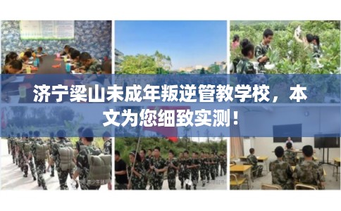 济宁梁山未成年叛逆管教学校，本文为您细致实测！