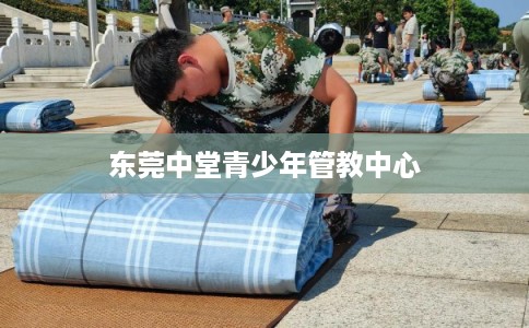 东莞中堂青少年管教中心