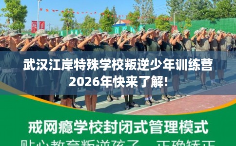 武汉江岸特殊学校叛逆少年训练营2026年快来了解!