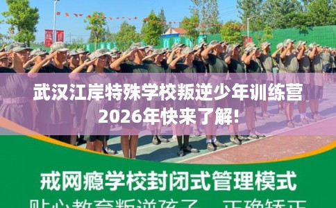 武汉江岸特殊学校叛逆少年训练营2026年快来了解!