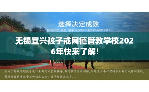 无锡宜兴孩子戒网瘾管教学校2026年快来了解!