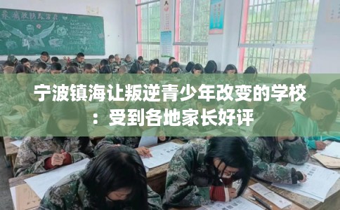宁波镇海让叛逆青少年改变的学校：受到各地家长好评