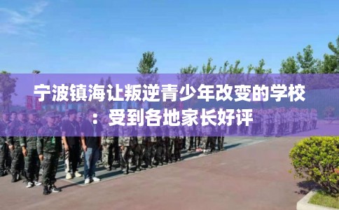 宁波镇海让叛逆青少年改变的学校：受到各地家长好评