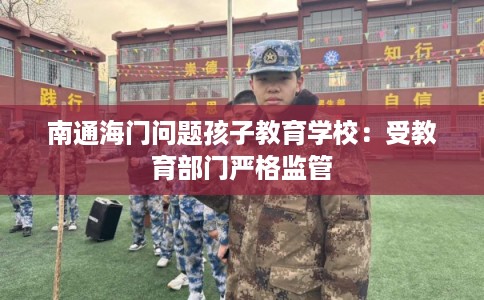 南通海门问题孩子教育学校:受教育部门严格监管 南通海门问题孩子教育学校:受教育部门严格监管