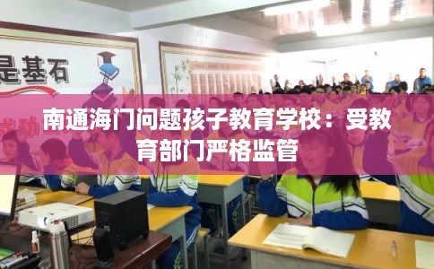 南通海门问题孩子教育学校:受教育部门严格监管 南通海门问题孩子教育学校:受教育部门严格监管