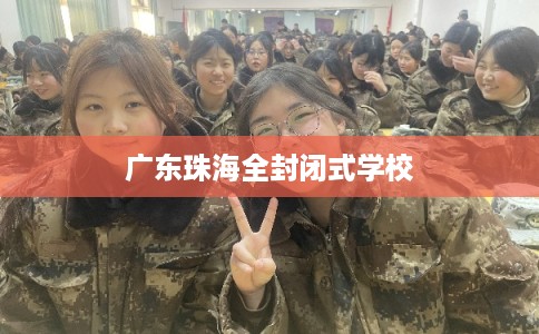 广东珠海全封闭式学校 广东珠海全封闭式学校