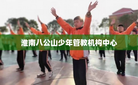 淮南八公山少年管教机构中心