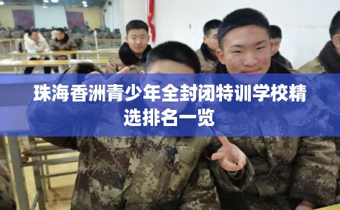 珠海香洲青少年全封闭特训学校精选排名一览