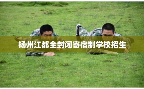 扬州江都全封闭寄宿制学校招生