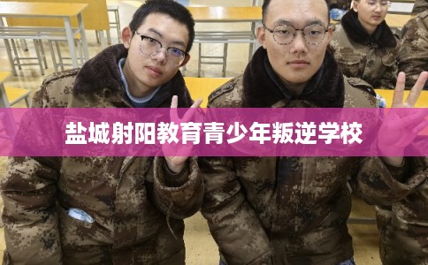 盐城射阳教育青少年叛逆学校