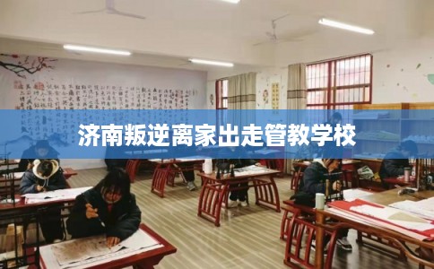 济南叛逆离家出走管教学校