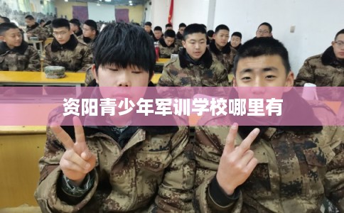 资阳青少年军训学校哪里有
