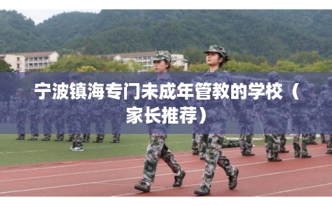 宁波镇海专门未成年管教的学校（家长推荐）