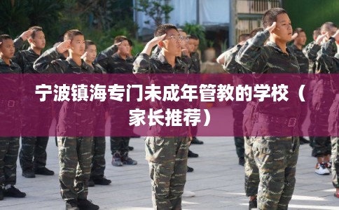 宁波镇海专门未成年管教的学校（家长推荐）