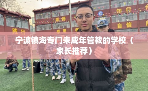 宁波镇海专门未成年管教的学校（家长推荐）