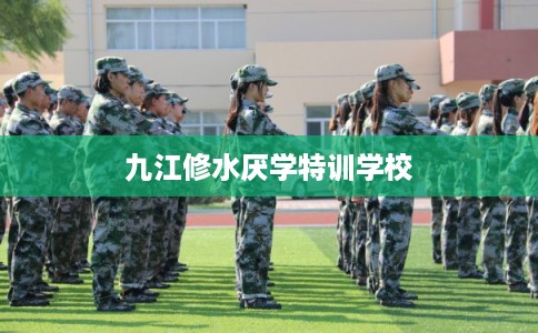 九江修水厌学特训学校 九江修水厌学特训学校