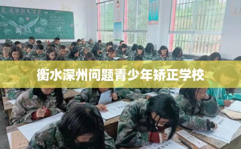 衡水深州问题青少年矫正学校