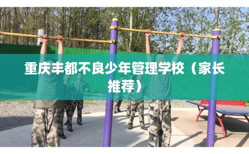 重庆丰都不良少年管理学校（家长推荐）