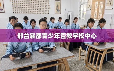 邢台襄都青少年管教学校中心