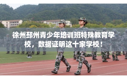 徐州邳州青少年培训班特殊教育学校，数据证明这十家学校！