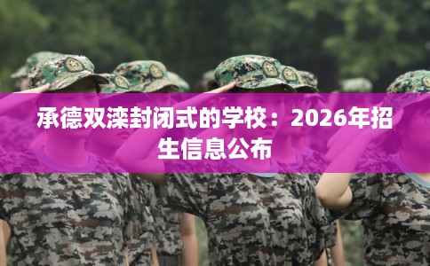 承德双滦封闭式的学校：2026年招生信息公布