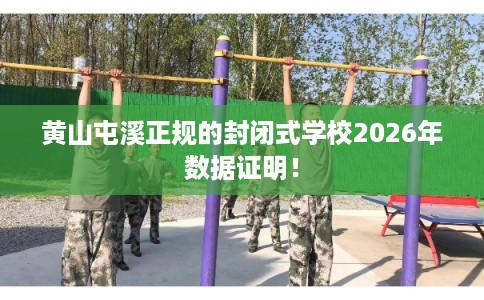 黄山屯溪正规的封闭式学校2026年数据证明！