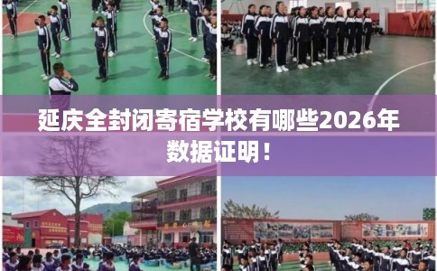 延庆全封闭寄宿学校有哪些2026年数据证明! 延庆全封闭寄宿学校有哪些2026年数据证明!