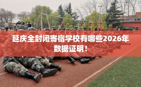 延庆全封闭寄宿学校有哪些2026年数据证明！