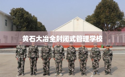 黄石大冶全封闭式管理学校