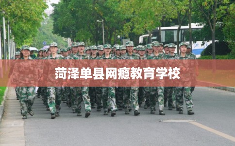 菏泽单县网瘾教育学校