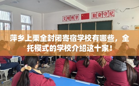 萍乡上栗全封闭寄宿学校有哪些，全托模式的学校介绍这十家！